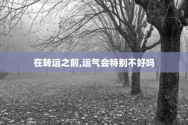 在转运之前,运气会特别不好吗