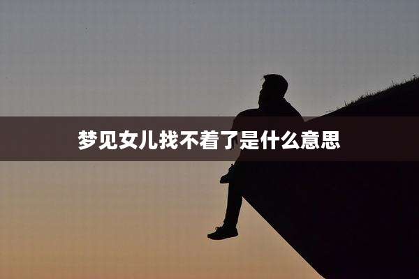 梦见女儿找不着了是什么意思