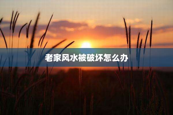老家风水被破坏怎么办