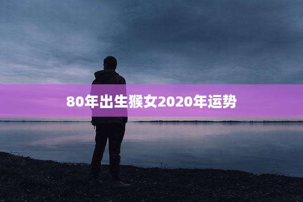 80年出生猴女2020年运势