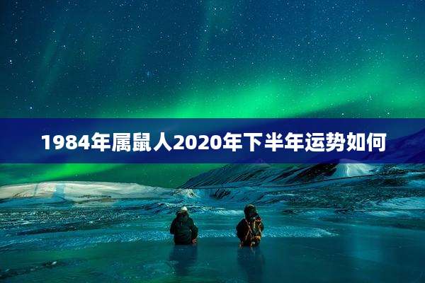 1984年属鼠人2020年下半年运势如何