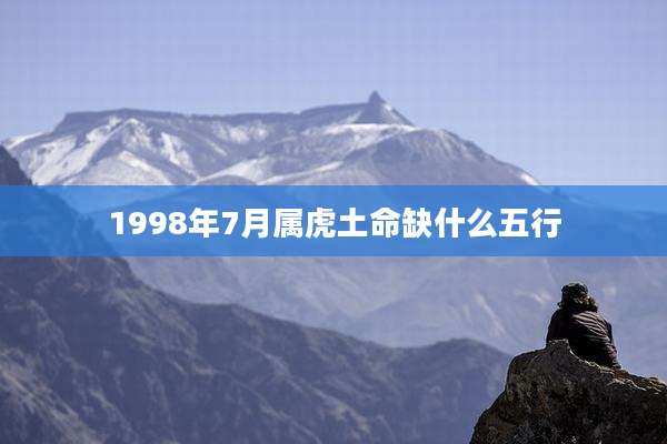 1998年7月属虎土命缺什么五行