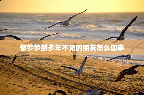 做梦梦到多年不见的朋友怎么回事