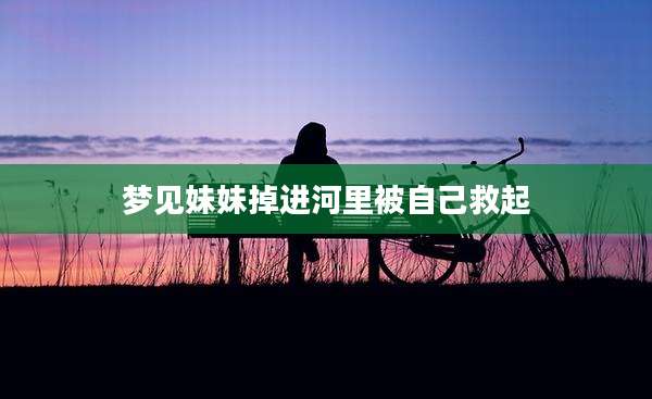 梦见妹妹掉进河里被自己救起
