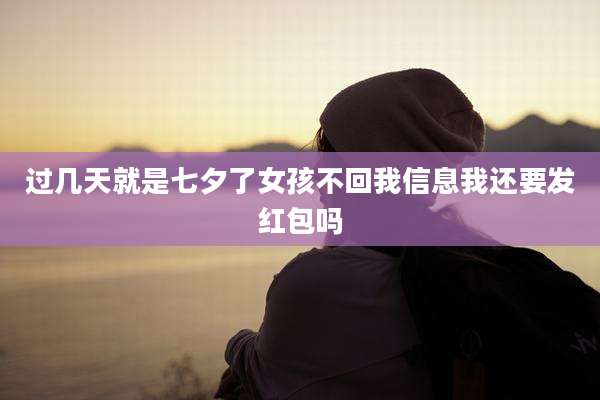 过几天就是七夕了女孩不回我信息我还要发红包吗