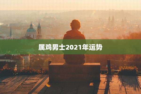 属鸡男士2021年运势