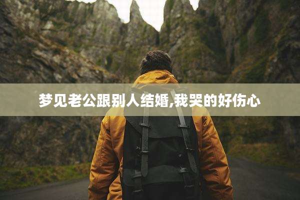 梦见老公跟别人结婚,我哭的好伤心