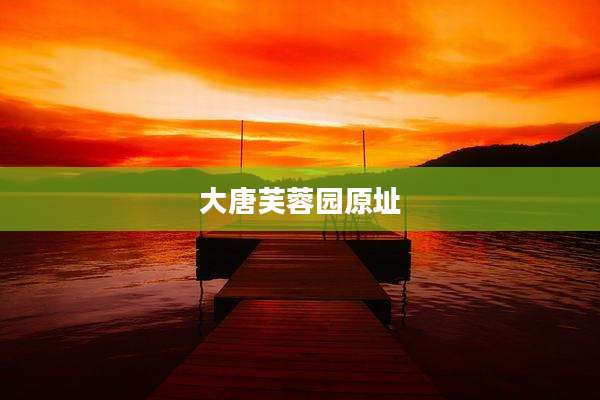 大唐芙蓉园原址