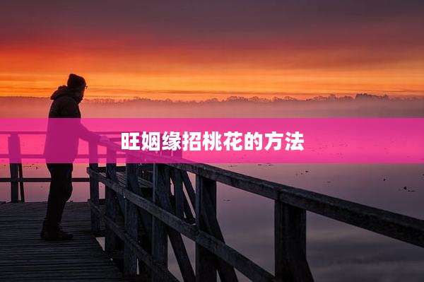 旺姻缘招桃花的方法