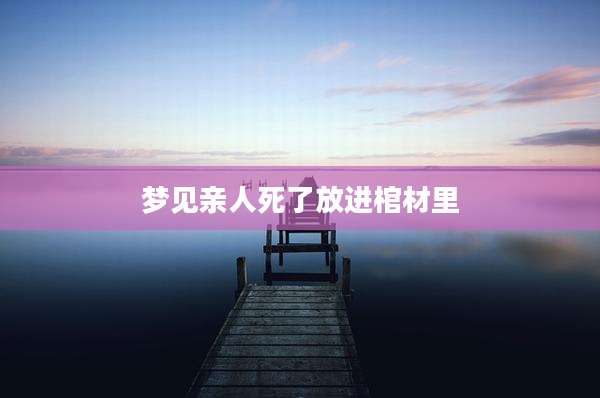 梦见亲人死了放进棺材里