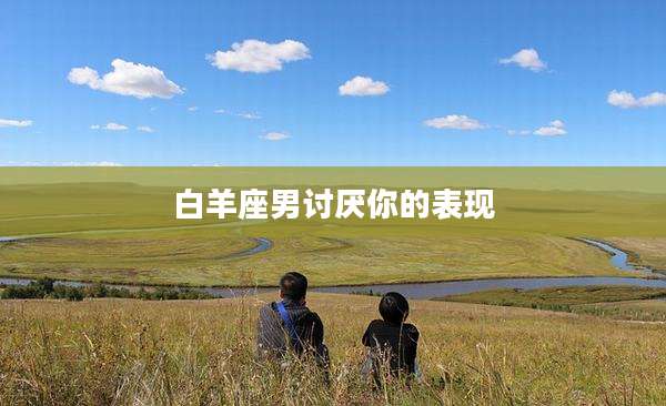 白羊座男讨厌你的表现