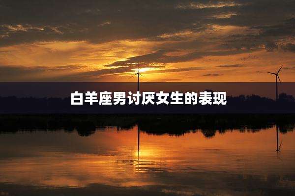白羊座男讨厌女生的表现
