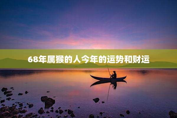 68年属猴的人今年的运势和财运