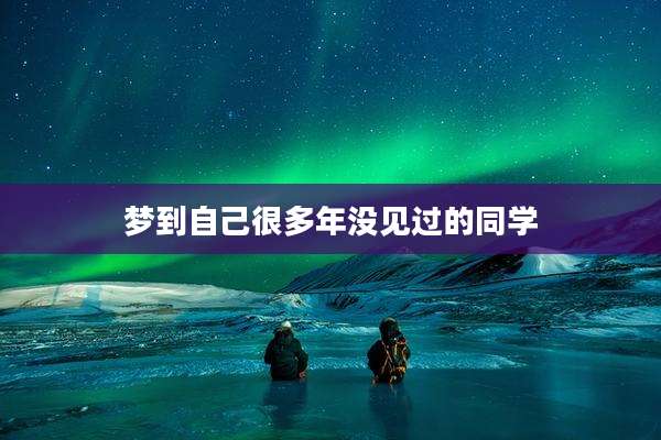 梦到自己很多年没见过的同学