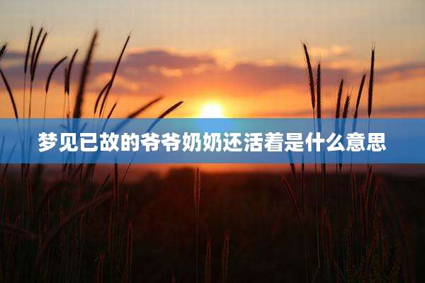 梦见已故的爷爷奶奶还活着是什么意思