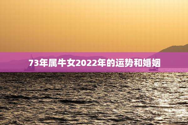 73年属牛女2022年的运势和婚姻
