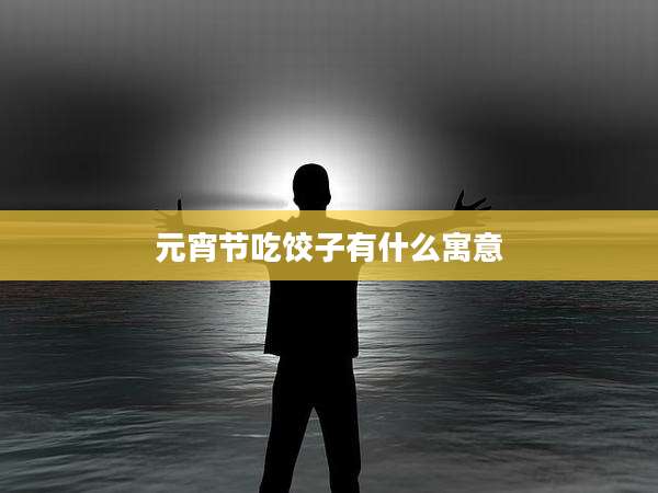 元宵节吃饺子有什么寓意