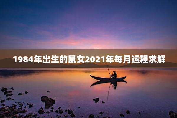 1984年出生的鼠女2021年每月运程求解