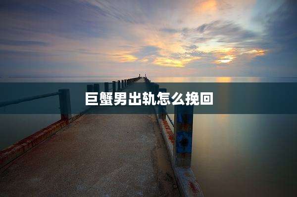 巨蟹男出轨怎么挽回