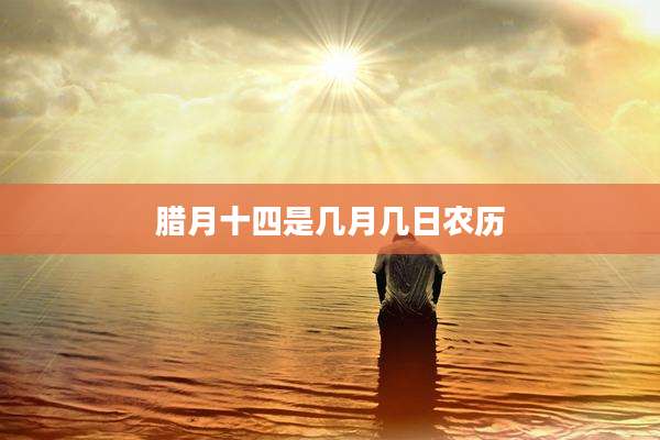 腊月十四是几月几日农历
