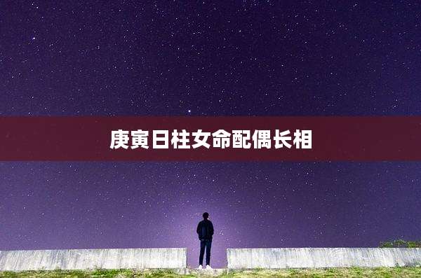 庚寅日柱女命配偶长相