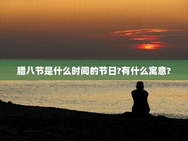 腊八节是什么时间的节日?有什么寓意?