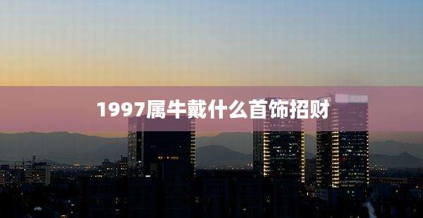 1997属牛戴什么首饰招财