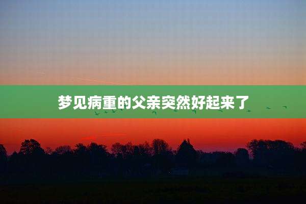 梦见病重的父亲突然好起来了