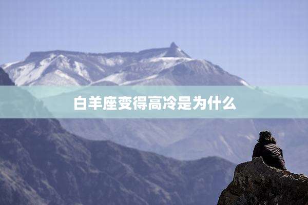 白羊座变得高冷是为什么