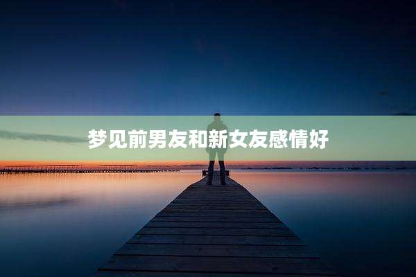 梦见前男友和新女友感情好