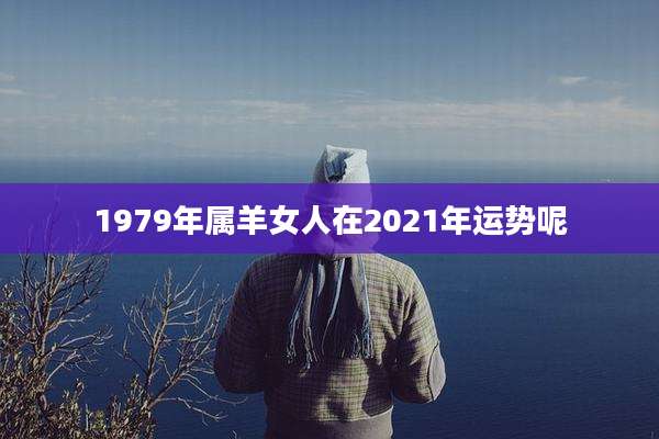 1979年属羊女人在2021年运势呢