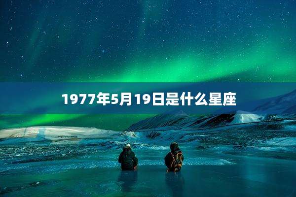 1977年5月19日是什么星座