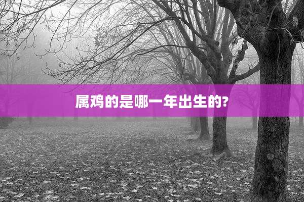 属鸡的是哪一年出生的?