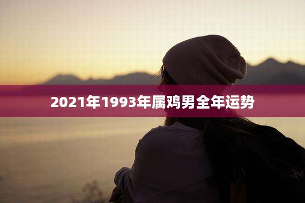 2021年1993年属鸡男全年运势