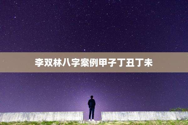李双林八字案例甲子丁丑丁未