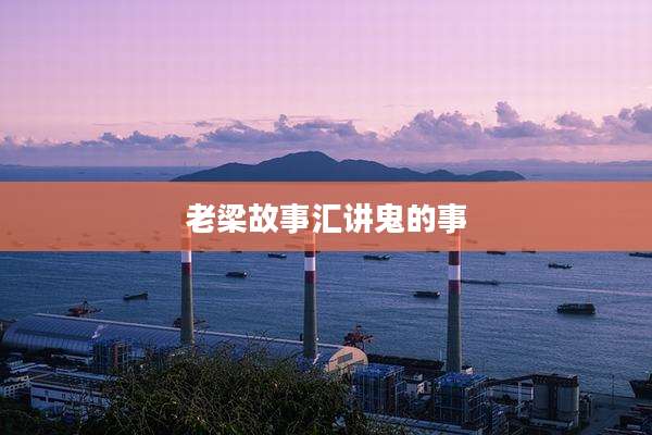 老梁故事汇讲鬼的事