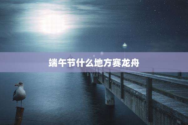 端午节什么地方赛龙舟