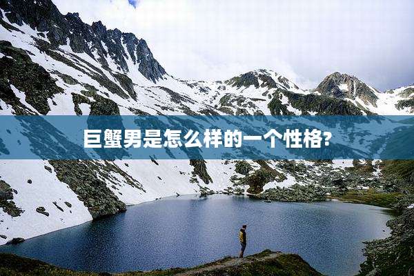 巨蟹男是怎么样的一个性格?