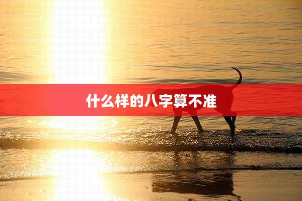 什么样的八字算不准