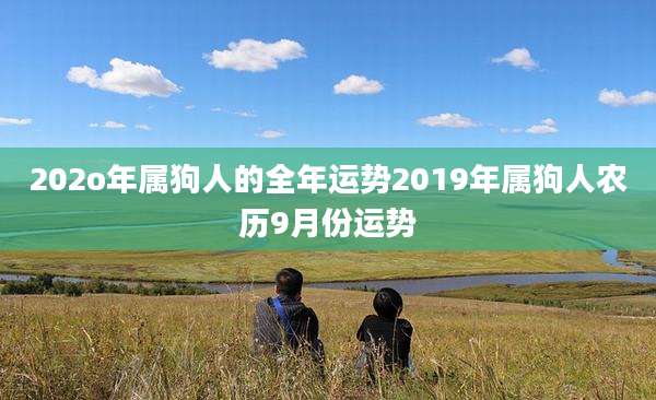 202o年属狗人的全年运势2019年属狗人农历9月份运势