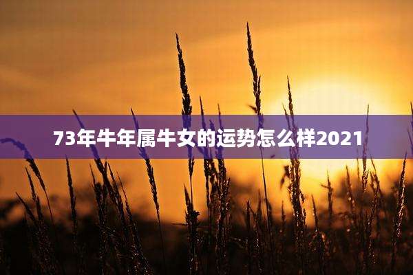 73年牛年属牛女的运势怎么样2021