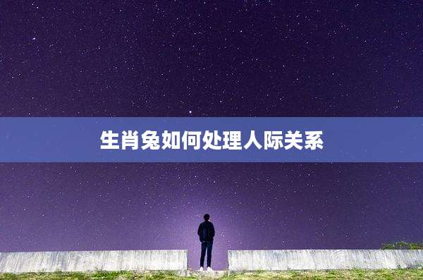 生肖兔如何处理人际关系