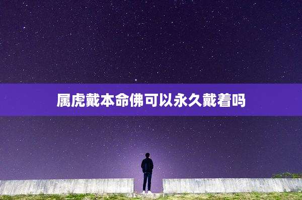 属虎戴本命佛可以永久戴着吗