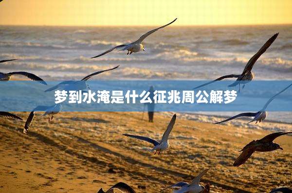 梦到水淹是什么征兆周公解梦