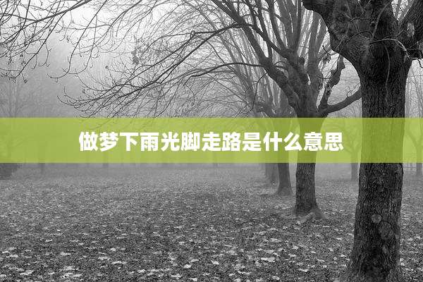 做梦下雨光脚走路是什么意思