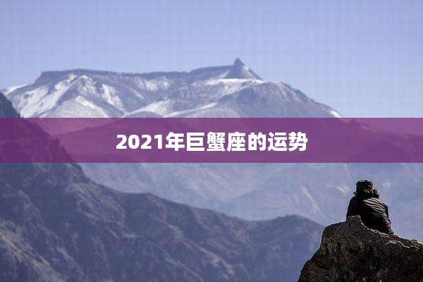 2021年巨蟹座的运势