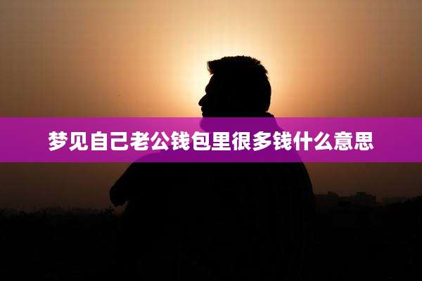 梦见自己老公钱包里很多钱什么意思