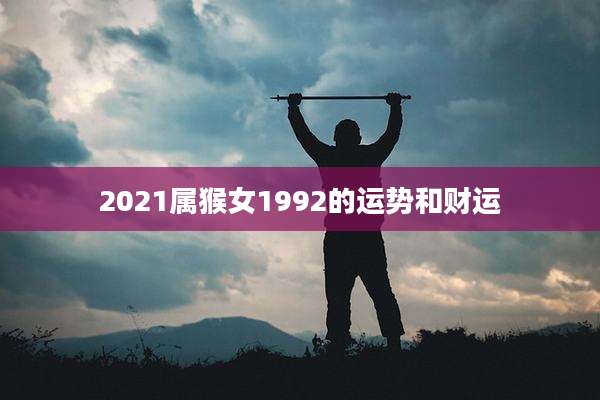 2021属猴女1992的运势和财运