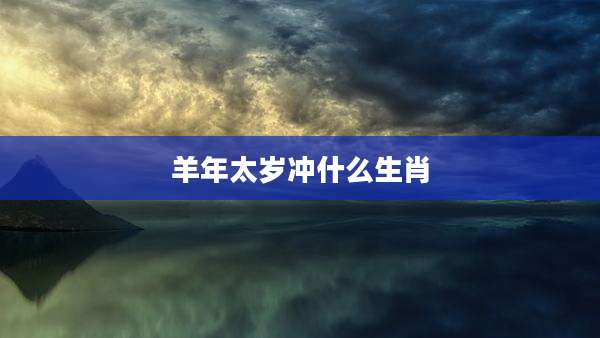 羊年太岁冲什么生肖