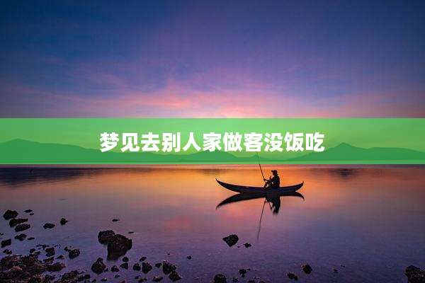 梦见去别人家做客没饭吃